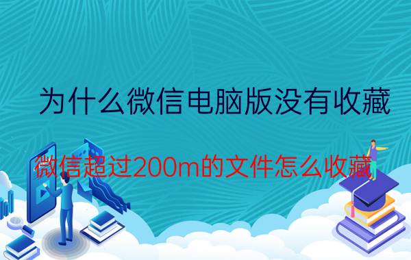 为什么微信电脑版没有收藏 微信超过200m的文件怎么收藏？